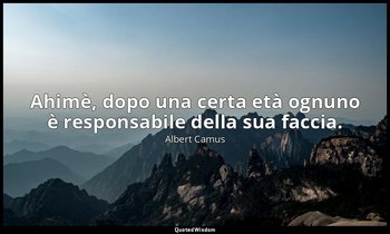 Ahimè, dopo una certa età ognuno è responsabile della sua faccia. — Albert Camus