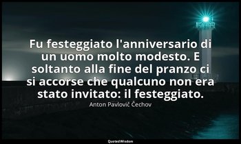 Fu festeggiato l'anniversario di un uomo molto modesto. E soltanto alla fine del — Anton Pavlovič Čechov