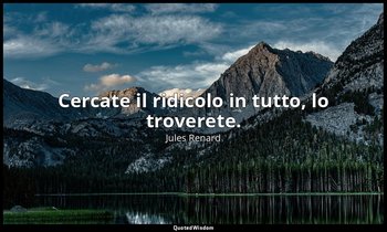 Cercate il ridicolo in tutto, lo troverete. — Jules Renard
