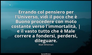 Errando col pensiero per l'Universo, vidi il poco che è Buono procedere con moto — Walt Whitman