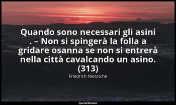 Quando sono necessari gli asini . – Non si spingerà la folla a gridare osanna se — Friedrich Nietzsche