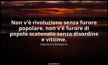Non v'è rivoluzione senza furore popolare, non v'è furore di popolo scatenato se — Napoleone Bonaparte