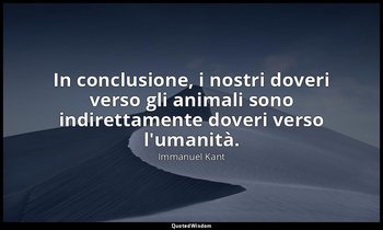 In conclusione, i nostri doveri verso gli animali sono indirettamente doveri ver — Immanuel Kant
