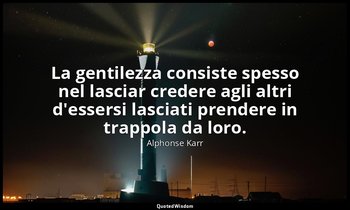 La gentilezza consiste spesso nel lasciar credere agli altri d'essersi lasciati  — Alphonse Karr