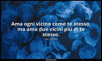 Ama ogni vicino come te stesso, ma ama due vicini più di te stesso. — Lev Tolstoj