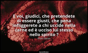 E voi, giudici, che pretendete di essere giusti, che pena infliggerete a chi ucc — Khalil Gibran