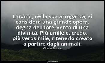 L'uomo, nella sua arroganza, si considera una grande opera, degna dell'intervent — Charles Darwin
