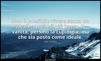 Non è possibile vivere senza un ideale : anche il più basso, la vanità, persino  — Lev Tolstoj