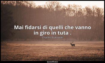 Mai fidarsi di quelli che vanno in giro in tuta . — Charles Bukowski
