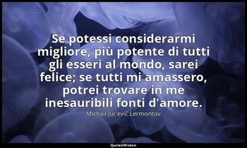 Se potessi considerarmi migliore, più potente di tutti gli esseri al mondo, sare — Michail Jur'evič Lermontov