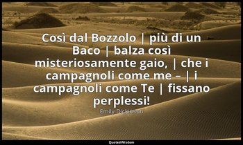 Così dal Bozzolo | più di un Baco | balza così misteriosamente gaio, | che i cam — Emily Dickinson