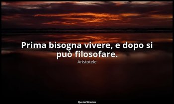 Prima bisogna vivere, e dopo si può filosofare. — Aristotele