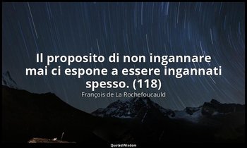 Il proposito di non ingannare mai ci espone a essere ingannati spesso. (118) — François de La Rochefoucauld