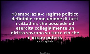«Democrazia»: regime politico definibile come unione di tutti i cittadini, che p — Baruch Spinoza