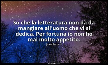 So che la letteratura non dà da mangiare all'uomo che vi si dedica. Per fortuna  — Jules Renard
