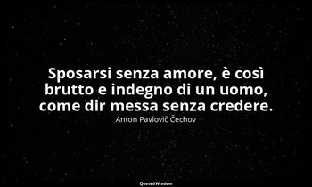 Sposarsi senza amore, è così brutto e indegno di un uomo, come dir messa senza c — Anton Pavlovič Čechov