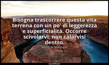 Bisogna trascorrere questa vita terrena con un po' di leggerezza e superficialit — Michel de Montaigne