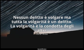 Nessun delitto è volgare ma tutta la volgarità è un delitto. La volgarità è la c — Oscar Wilde
