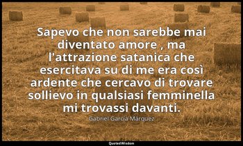 Sapevo che non sarebbe mai diventato amore , ma l'attrazione satanica che eserci — Gabriel García Márquez