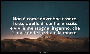 Non è come dovrebbe essere. Tutto quello di cui hai vissuto e vivi è menzogna, i — Lev Tolstoj