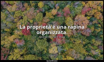 La proprietà è una rapina organizzata. — George Bernard Shaw