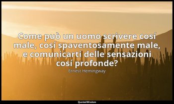 Come può un uomo scrivere cosí male, cosí spaventosamente male, e comunicarti de — Ernest Hemingway