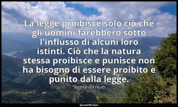 La legge proibisce solo ciò che gli uomini farebbero sotto l'influsso di alcuni  — Sigmund Freud