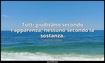 Tutti giudicano secondo l'apparenza, nessuno secondo la sostanza. — Friedrich Schiller