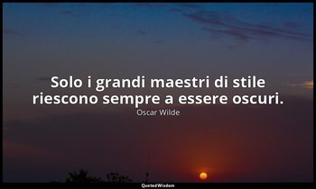 Solo i grandi maestri di stile riescono sempre a essere oscuri. — Oscar Wilde