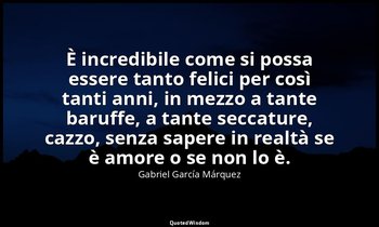 È incredibile come si possa essere tanto felici per così tanti anni, in mezzo a  — Gabriel García Márquez