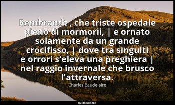 Rembrandt , che triste ospedale pieno di mormorii, | e ornato solamente da un gr — Charles Baudelaire