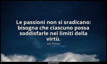 Le passioni non si sradicano: bisogna che ciascuno possa soddisfarle nei limiti  — Lev Tolstoj