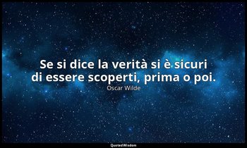 Se si dice la verità si è sicuri di essere scoperti, prima o poi. — Oscar Wilde