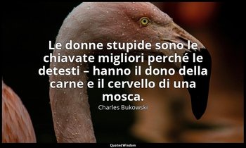 Le donne stupide sono le chiavate migliori perché le detesti – hanno il dono del — Charles Bukowski