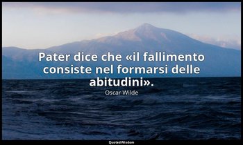 Pater dice che «il fallimento consiste nel formarsi delle abitudini». (in Tutte  — Oscar Wilde