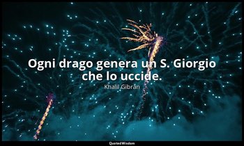Ogni drago genera un S. Giorgio che lo uccide. — Khalil Gibran