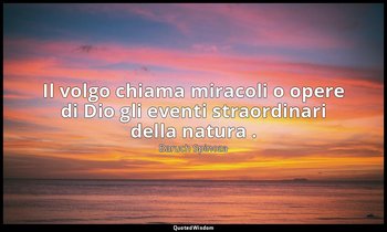 Il volgo chiama miracoli o opere di Dio gli eventi straordinari della natura . — Baruch Spinoza