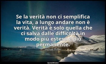 Se la verità non ci semplifica la vita, a lungo andare non è verità. Verità è so — Samuel Butler