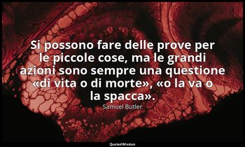 Si possono fare delle prove per le piccole cose, ma le grandi azioni sono sempre — Samuel Butler