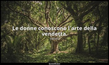 Le donne conoscono l'arte della vendetta. — Molière