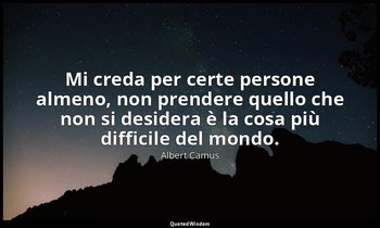 Mi creda per certe persone almeno, non prendere quello che non si desidera è la  — Albert Camus
