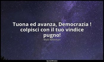 Tuona ed avanza, Democrazia ! colpisci con il tuo vindice pugno! ( Giorni sorget — Walt Whitman