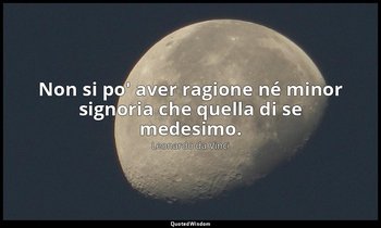 Non si po' aver ragione né minor signoria che quella di se medesimo. — Leonardo da Vinci