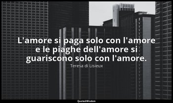 L'amore si paga solo con l'amore e le piaghe dell'amore si guariscono solo con l — Teresa di Lisieux
