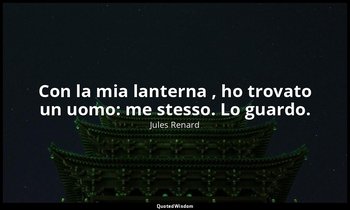 Con la mia lanterna , ho trovato un uomo: me stesso. Lo guardo. (23 giugno 1902; — Jules Renard