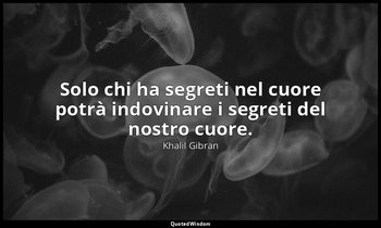 Solo chi ha segreti nel cuore potrà indovinare i segreti del nostro cuore. — Khalil Gibran