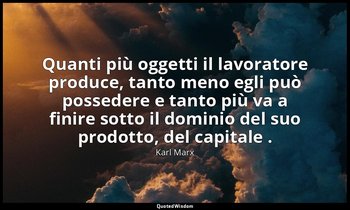 Quanti più oggetti il lavoratore produce, tanto meno egli può possedere e tanto  — Karl Marx