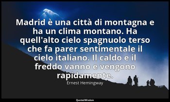 Madrid è una città di montagna e ha un clima montano. Ha quell'alto cielo spagnu — Ernest Hemingway