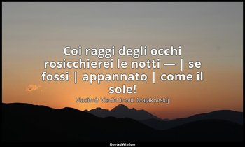 Coi raggi degli occhi rosicchierei le notti — | se fossi | appannato | come il s — Vladimir Vladimirovič Majakovskij