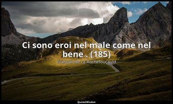 Ci sono eroi nel male come nel bene . (185) — François de La Rochefoucauld